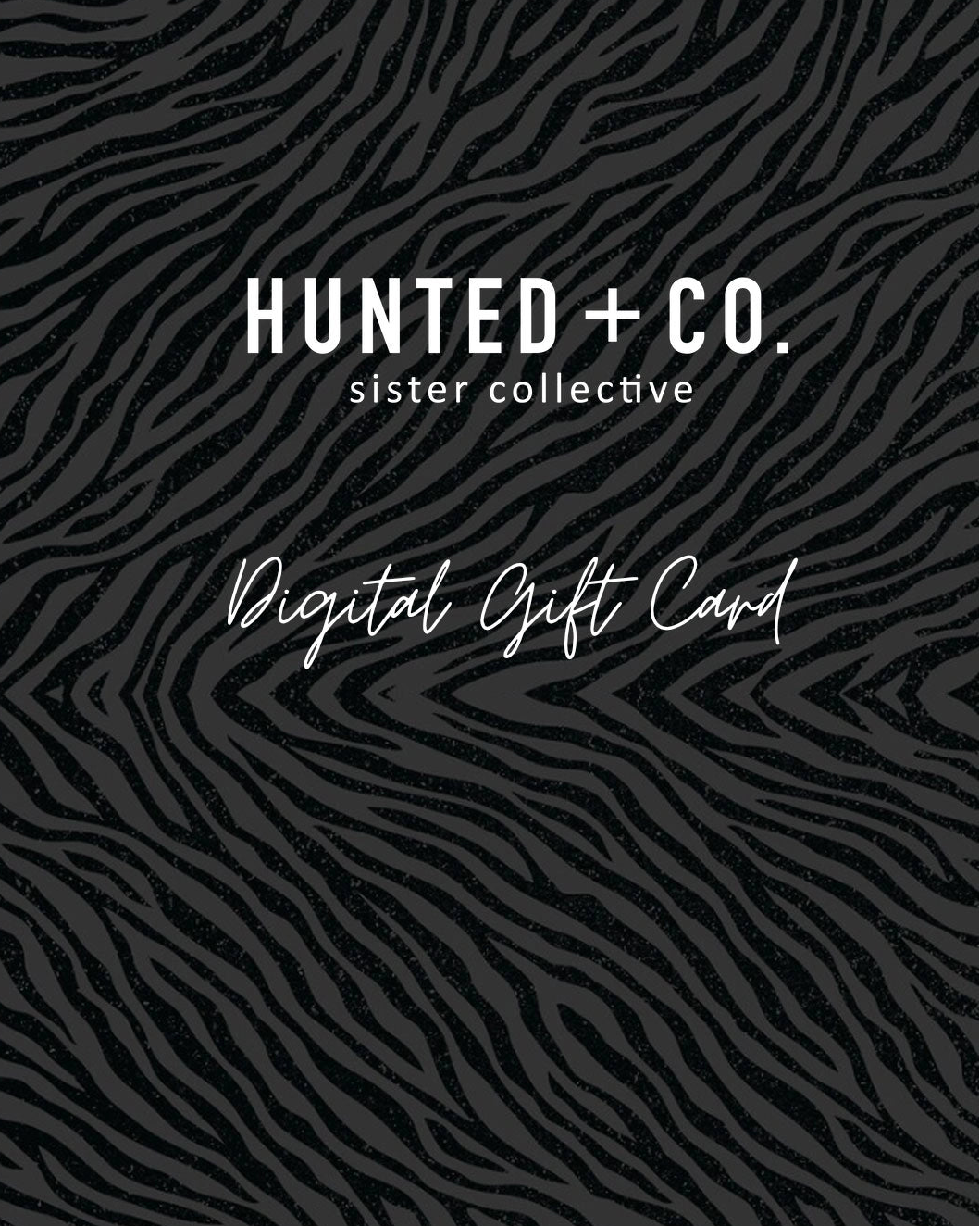 Hunted + Co. Gift Card image with a black and grey animal print background. You can choose how much to give. Such fun.